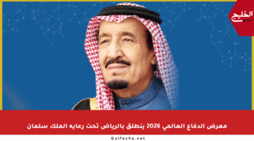 معرض الدفاع العالمي 2026 ينطلق بالرياض تحت رعاية الملك سلمان
